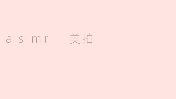 ### 探索ASMR美拍：声音与视觉的完美结合